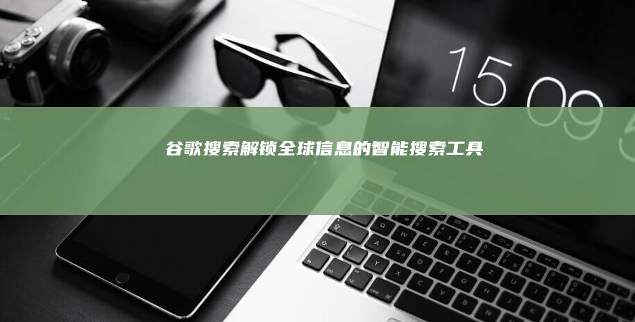 谷歌搜索：解锁全球信息的智能搜索工具